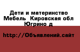 Дети и материнство Мебель. Кировская обл.,Югрино д.